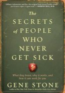 Gene Stone - The Secrets of People Who Never Get Sick: What They Know, Why It Works, and How It Can Work for You - 9780761165811 - V9780761165811