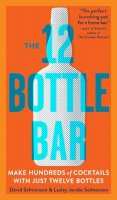 David Solmonson - The 12 Bottle Bar: A Dozen Bottles. Hundreds of Cocktails. A New Way to Drink. - 9780761174943 - V9780761174943