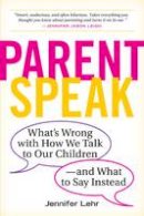Jennifer Lehr - ParentSpeak: What's Wrong with How We Talk to Our Children--and What to Say Instead - 9780761181514 - V9780761181514