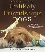 Holland, Jennifer S. - Unlikely Friendships: Dogs: 37 Stories of Canine Compassion and Courage - 9780761187288 - V9780761187288