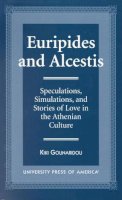 Kiki Gounaridou - Euripides and Alcestis: Speculations, Simulations, and Stories of Love in the Athenian Culture - 9780761812302 - V9780761812302