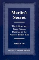 Robert N. List - Merlin´s Secret: The African and Near Eastern Presence in the Ancient British Isles - 9780761813958 - V9780761813958