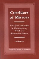Pia Brînzeu - Corridors of Mirrors: The Spirit of Europe in Contemporary British and Romanian Fiction - 9780761817468 - V9780761817468