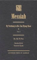 Bo Hi Pak - Messiah: My Testimony to Rev. Sun Myung Moon - 9780761818151 - V9780761818151