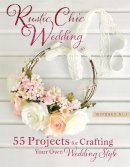 Morgann Hill - Rustic Chic Wedding: 55 Projects for Crafting Your Own Wedding Style - 9780762448838 - V9780762448838