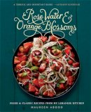 Maureen Abood - Rose Water and Orange Blossoms: Fresh & Classic Recipes from my Lebanese Kitchen - 9780762454860 - V9780762454860