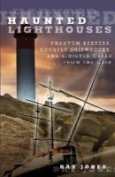 Ray Jones - Haunted Lighthouses: Phantom Keepers, Ghostly Shipwrecks, And Sinister Calls From The Deep - 9780762756605 - V9780762756605