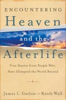 James L. Garlow - Encountering Heaven and the Afterlife – True Stories From People Who Have Glimpsed the World Beyond - 9780764208119 - V9780764208119