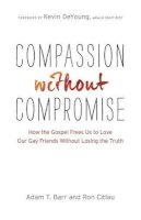 Adam T. Barr - Compassion without Compromise – How the Gospel Frees Us to Love Our Gay Friends Without Losing the Truth - 9780764212406 - V9780764212406