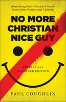 Paul Coughlin - No More Christian Nice Guy: When Being Nice--Instead of Good--Hurts Men, Women, and Children - 9780764212680 - V9780764212680