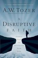 A.w. Tozer - A Disruptive Faith: Expect God to Interrupt Your Life - 9780764216176 - V9780764216176