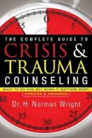 H. Norman Wright - The Complete Guide to Crisis & Trauma Counseling – What to Do and Say When It Matters Most! - 9780764216343 - V9780764216343