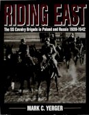 Mark C. Yerger - Riding East: The SS Cavalry Brigade in Poland and Russia 1939-1942 - 9780764300608 - V9780764300608