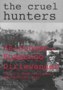 French L. Maclean - The Cruel Hunters: SS-Sonderkommando Dirlewanger Hitler´s Most Notorious Anti-Partisan Unit - 9780764304835 - V9780764304835