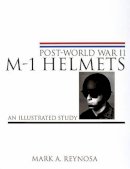 Mark A. Reynosa - Post-World War II M-1 Helmets: An Illustrated Study - 9780764310331 - V9780764310331