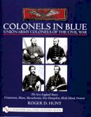 Roger Hunt - Colonels in Blue - Union Army  Colonels of the Civil War: The New England States: Connecticut, Maine, Massachusetts, New Hampshire, Rhode Island, Vermont - 9780764312908 - V9780764312908