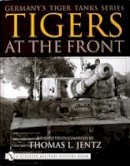 Thomas L. Jentz - Germany´s Tiger Tanks Series Tigers at the Front: A Photo Study - 9780764313394 - V9780764313394
