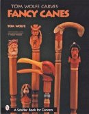 Wolfe, Tom - Tom Wolfe Carves Fancy Canes (Schiffer Book for Collectors) - 9780764313431 - V9780764313431