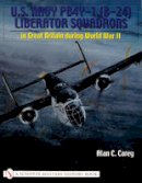 Alan C. Carey - U.S. Navy PB4Y-1 (B-24) Liberator Squadrons: in Great Britain during World War II - 9780764317750 - V9780764317750