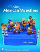 Ballo Rebora - Carving Mexican Wrestlers - 9780764336041 - V9780764336041