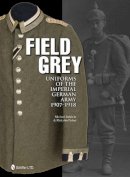Michael Baldwin - Field Grey Uniforms of the Imperial German Army, 1907-1918 - 9780764340338 - V9780764340338