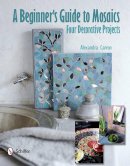 Alexandra Carron - A Beginner´s Guide to Mosaics: Four Decorative Projects: Four Decorative Projects - 9780764340963 - V9780764340963