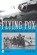 Translation And Commentary By Adam M. Wait - Flying Fox: Otto Fuchs: A German Aviator’s Story • 1917-1918 - 9780764342523 - V9780764342523