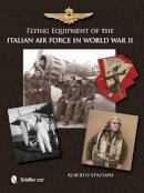 Alberto Spaziani - Flying Equipment of the Italian Air Force in World War II: Flight Suits • Flight Helmets • Goggles • Parachutes • Life Vests • Oxygen Masks • Boots • Gloves - 9780764343773 - V9780764343773