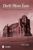 Ted Clarke - North Shore Lore: Stories of the Massachusetts Coast - 9780764345067 - V9780764345067