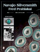 Steven Curtis - Navajo Silversmith Fred Peshlakai: His Life & Art - 9780764347450 - V9780764347450