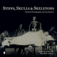 Stanley B. Burns - Stiffs, Skulls & Skeletons: Medical Photography and Symbolism - 9780764347467 - V9780764347467