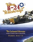 Perry Watts - The Famous B-24 Witchcraft: The Enchanted Liberator—a Unique U.S. Bomber´s Experience During WWII - 9780764348884 - V9780764348884