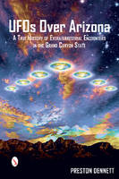 Preston Dennett - UFOs Over Arizona: A True History of Extraterrestrial Encounters in the Grand Canyon State - 9780764351662 - V9780764351662
