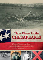 Rick Richter - Three Cheers for the Chesapeake!: History of the 4th Maryland Light Artillery Battery in the Civil War - 9780764352621 - V9780764352621