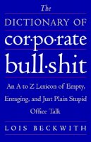 Beckwith, Lois - The Dictionary of Corporate Bullshit: An A to Z Lexicon of Empty, Enraging, and Just Plain Stupid Office Talk - 9780767920742 - V9780767920742
