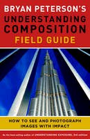 Bryan Peterson - Bryan Peterson's Understanding Composition Field Guide: How to See and Photograph Images with Impact - 9780770433079 - V9780770433079