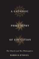Mario O. D´souza - A Catholic Philosophy of Education: The Church and Two Philosophers - 9780773547728 - V9780773547728