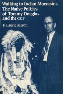 Laurie Barron - Walking in Indian Moccasins: The Native Policies of Tommy Douglas and the CCF - 9780774806091 - V9780774806091