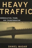 Daniel Madar - Heavy Traffic: Deregulation, Trade, and Transformation in North American Trucking - 9780774807692 - V9780774807692