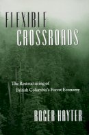 Roger Hayter - Flexible Crossroads: The Restructuring of British Columbia´s Forest Economy - 9780774807753 - V9780774807753
