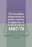 Jonathan Swainger - The Canadian Department of Justice and the Completion of Confederation 1867-78 - 9780774807920 - V9780774807920