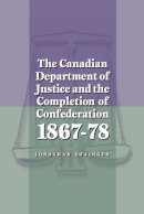 Jonathan Swainger - The Canadian Department of Justice and the Completion of Confederation 1867-78 - 9780774807937 - V9780774807937