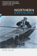 Peter Geller - Northern Exposures: Photographing and Filming the Canadian North, 1920-45 - 9780774809276 - V9780774809276