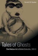 Ronald W. Hawker - Tales of Ghosts: First Nations Art in British Columbia, 1922-61 - 9780774809542 - V9780774809542