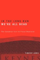 Timothy Lewis - In the Long Run We´re All Dead: The Canadian Turn to Fiscal Restraint - 9780774809986 - V9780774809986