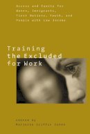 Marjorie Griffin Cohen (Ed.) - Training the Excluded for Work: Access and Equity for Women, Immigrants, First Nations, Youth, and People with Low Income - 9780774810074 - V9780774810074