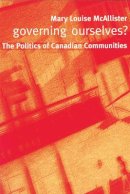 Mary Louise Mcallister - Governing Ourselves?: The Politics of Canadian Communities - 9780774810623 - V9780774810623