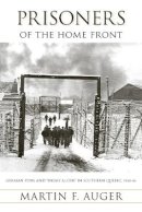 Martin F. Auger - Prisoners of the Home Front: German POWs and Enemy Aliens in Southern Quebec, 1940-46 - 9780774812238 - V9780774812238