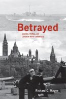 Richard O. Mayne - Betrayed: Scandal, Politics, and Canadian Naval Leadership - 9780774812955 - V9780774812955
