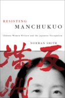 Norman Smith - Resisting Manchukuo: Chinese Women Writers and the Japanese Occupation - 9780774813365 - V9780774813365